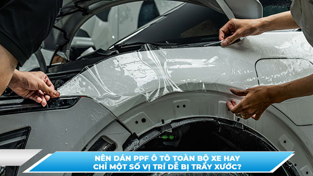 NÊN DÁN PPF Ô TÔ TOÀN BỘ XE HAY CHỈ MỘT SỐ VỊ TRÍ DỄ BỊ TRẦY XƯỚC?